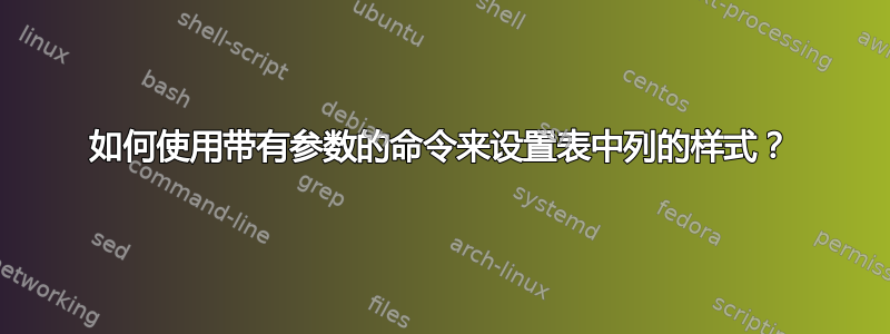 如何使用带有参数的命令来设置表中列的样式？