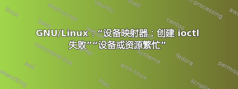 GNU/Linux：“设备映射器：创建 ioctl 失败”“设备或资源繁忙”