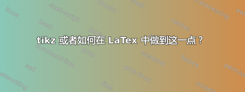 tikz 或者如何在 LaTex 中做到这一点？