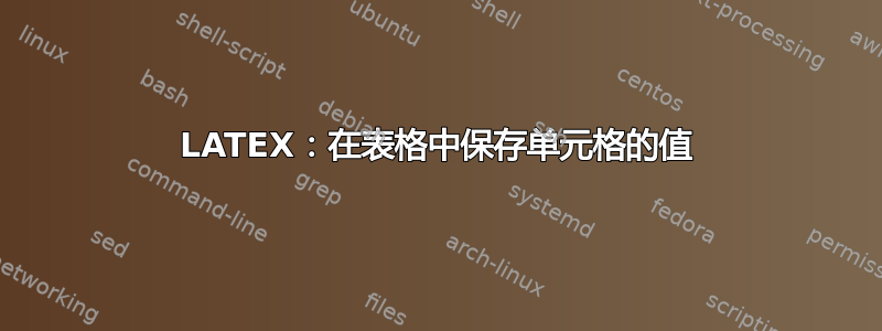 LATEX：在表格中保存单元格的值