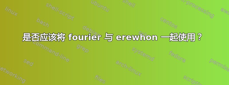 是否应该将 fourier 与 erewhon 一起使用？