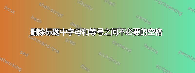 删除标题中字母和等号之间不必要的空格