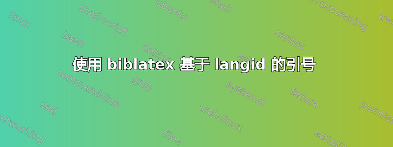 使用 biblatex 基于 langid 的引号