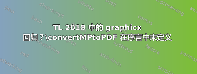 TL 2018 中的 graphicx 回归？\convertMPtoPDF 在序言中未定义