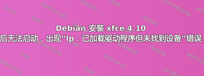 Debian 安装 xfce 4.10 后无法启动，出现“lp：已加载驱动程序但未找到设备”错误