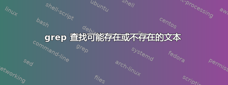 grep 查找可能存在或不存在的文本