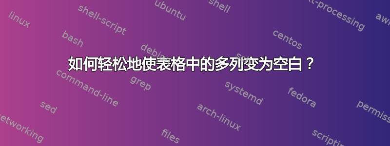 如何轻松地使表格中的多列变为空白？