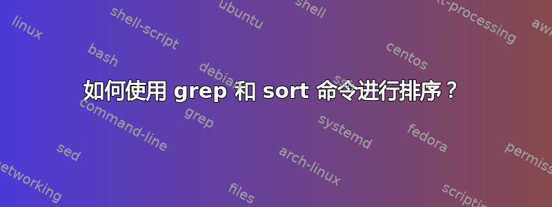 如何使用 grep 和 sort 命令进行排序？