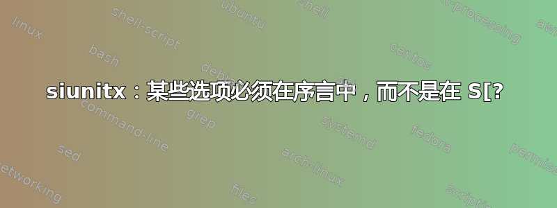 siunitx：某些选项必须在序言中，而不是在 S[?