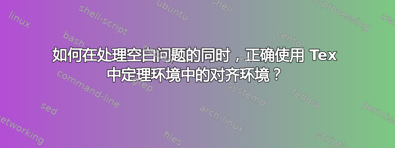 如何在处理空白问题的同时，正确使用 Tex 中定理环境中的对齐环境？