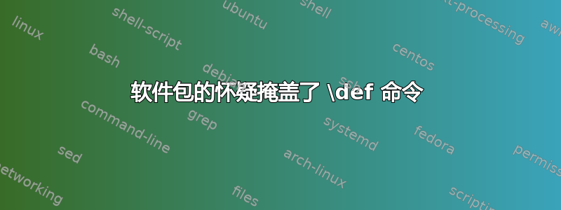 软件包的怀疑掩盖了 \def 命令