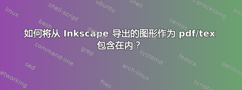 如何将从 Inkscape 导出的图形作为 pdf/tex 包含在内？