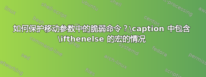 如何保护移动参数中的脆弱命令？\caption 中包含 \ifthenelse 的宏的情况