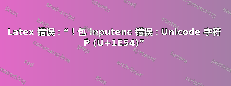 Latex 错误：“！包 inputenc 错误：Unicode 字符 Ṕ (U+1E54)”