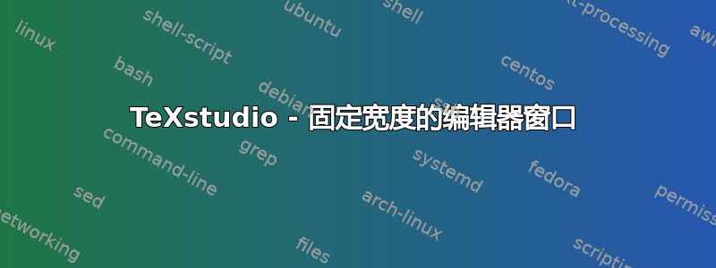 TeXstudio - 固定宽度的编辑器窗口