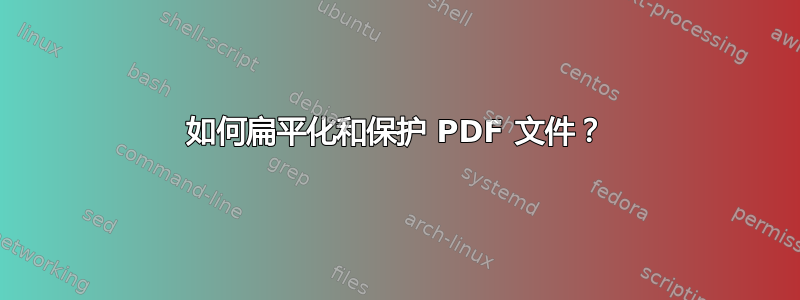 如何扁平化和保护 PDF 文件？