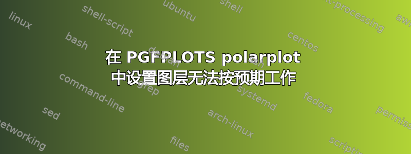 在 PGFPLOTS polarplot 中设置图层无法按预期工作