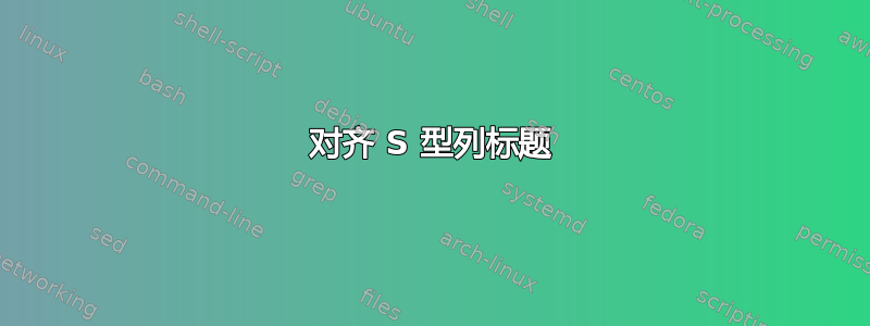 对齐 S 型列标题