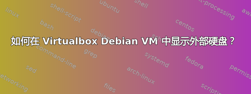 如何在 Virtualbox Debian VM 中显示外部硬盘？