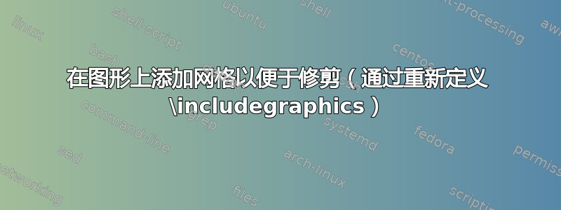 在图形上添加网格以便于修剪（通过重新定义 \includegraphics）