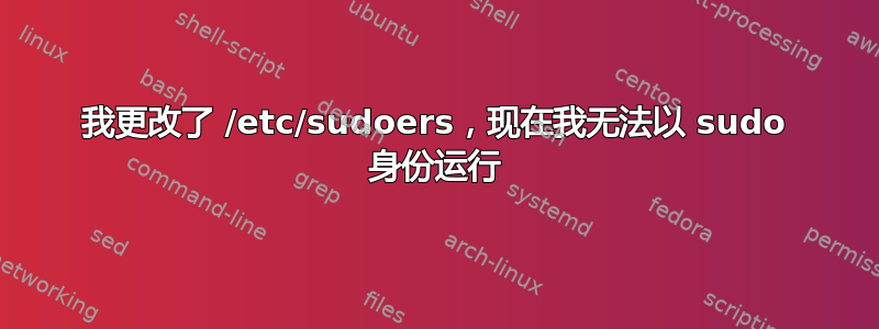 我更改了 /etc/sudoers，现在我无法以 sudo 身份运行