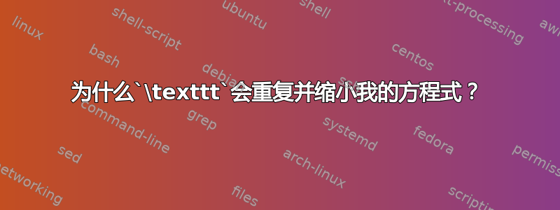 为什么`\texttt`会重复并缩小我的方程式？