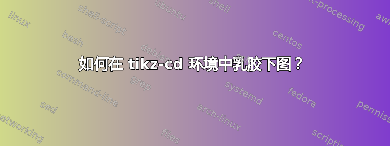 如何在 tikz-cd 环境中乳胶下图？