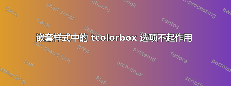 嵌套样式中的 tcolorbox 选项不起作用