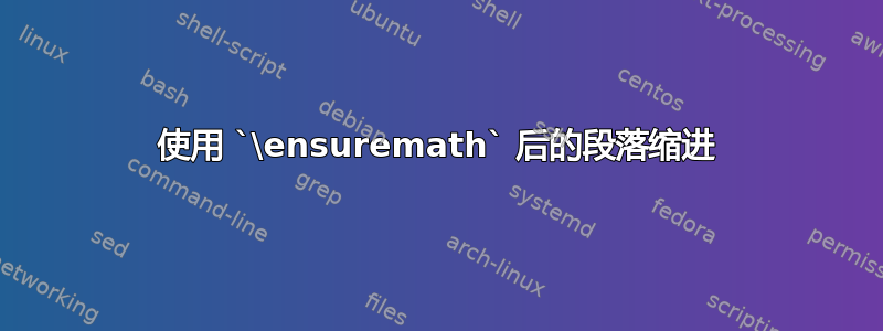 使用 `\ensuremath` 后的段落缩进