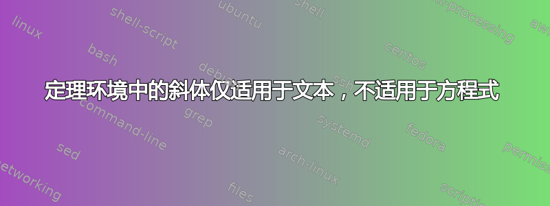 定理环境中的斜体仅适用于文本，不适用于方程式