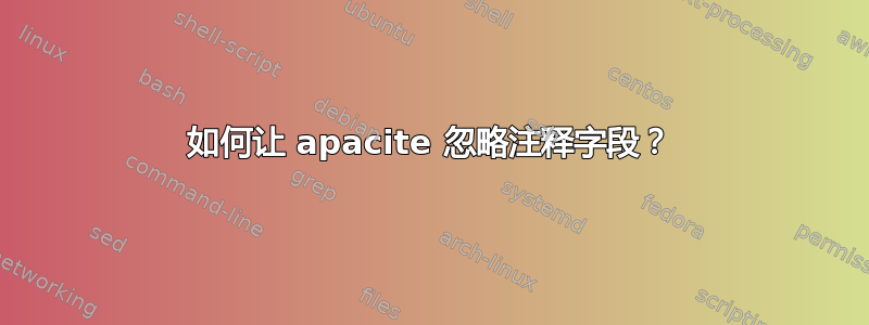 如何让 apacite 忽略注释字段？