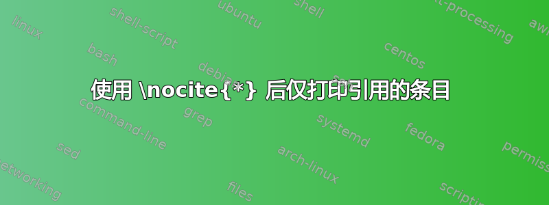 使用 \nocite{*} 后仅打印引用的条目