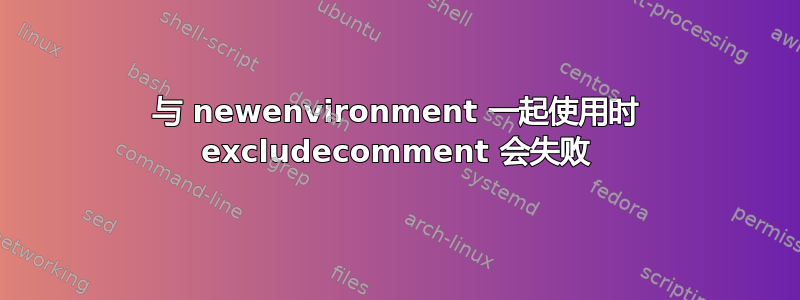 与 newenvironment 一起使用时 excludecomment 会失败