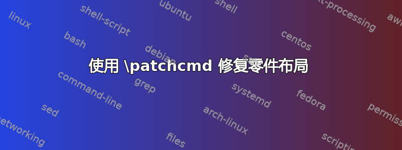 使用 \patchcmd 修复零件布局