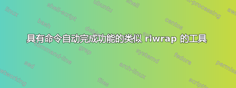 具有命令自动完成功能的类似 rlwrap 的工具