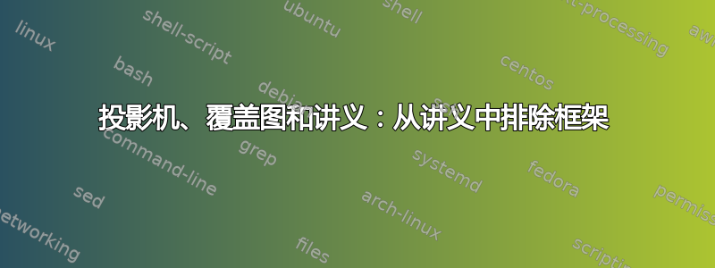 投影机、覆盖图和讲义：从讲义中排除框架