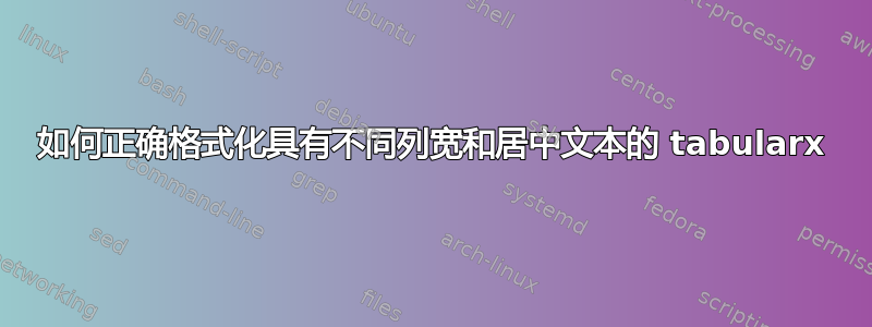 如何正确格式化具有不同列宽和居中文本的 tabularx