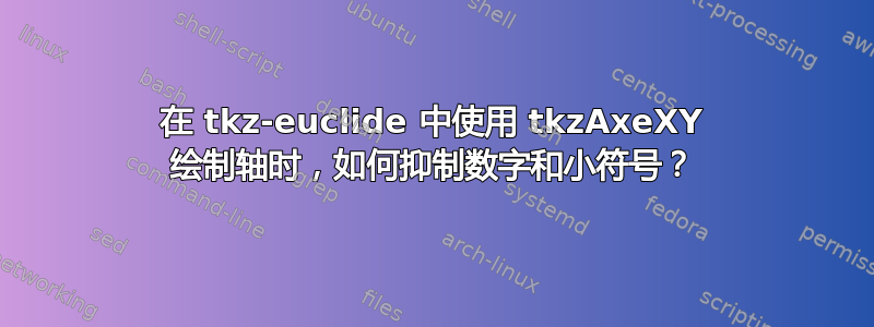 在 tkz-euclide 中使用 tkzAxeXY 绘制轴时，如何抑制数字和小符号？