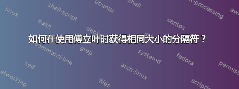 如何在使用傅立叶时获得相同大小的分隔符？