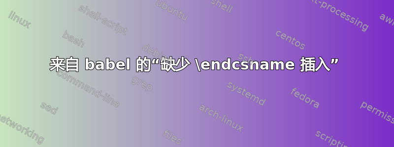 来自 babel 的“缺少 \endcsname 插入”