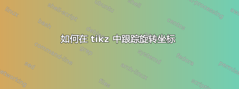 如何在 tikz 中跟踪旋转坐标