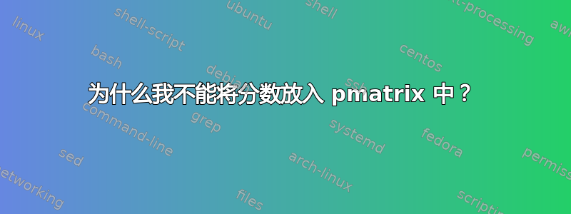 为什么我不能将分数放入 pmatrix 中？