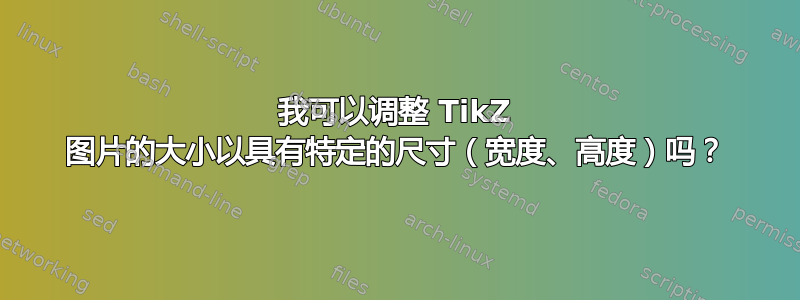 我可以调整 TikZ 图片的大小以具有特定的尺寸（宽度、高度）吗？