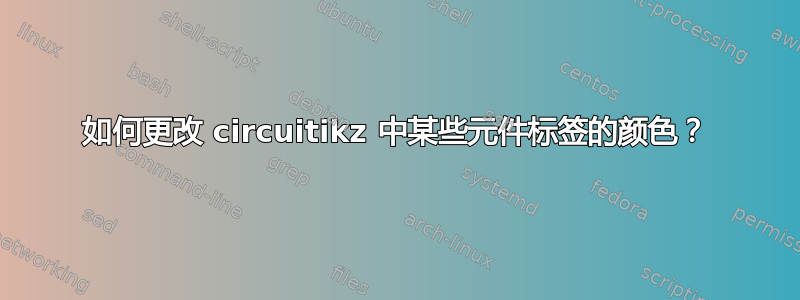 如何更改 circuitikz 中某些元件标签的颜色？