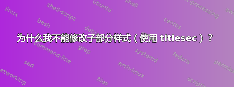 为什么我不能修改子部分样式（使用 titlesec）？