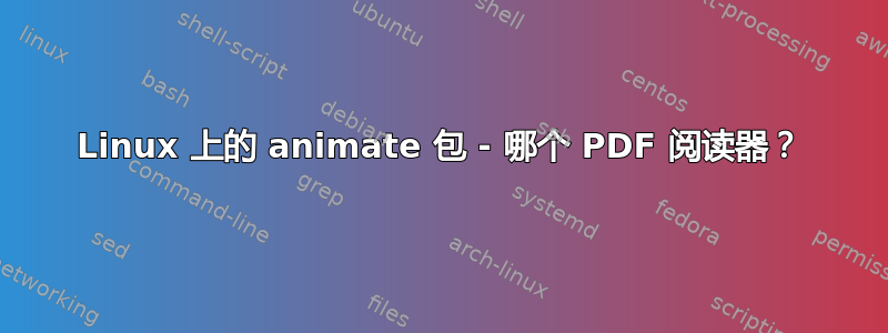 Linux 上的 animate 包 - 哪个 PDF 阅读器？