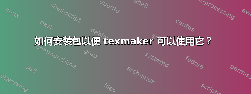 如何安装包以便 texmaker 可以使用它？