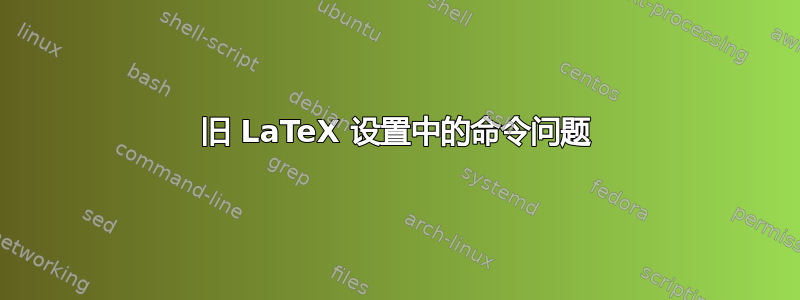 旧 LaTeX 设置中的命令问题