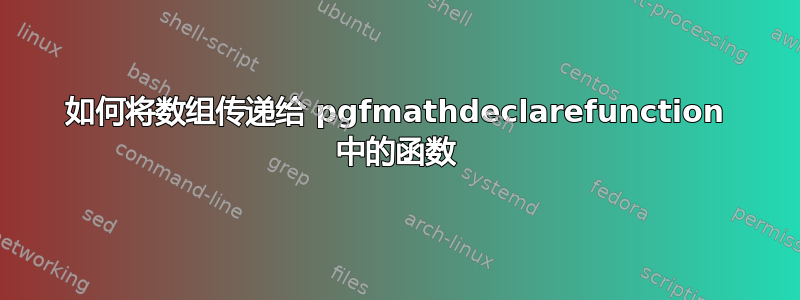 如何将数组传递给 pgfmathdeclarefunction 中的函数