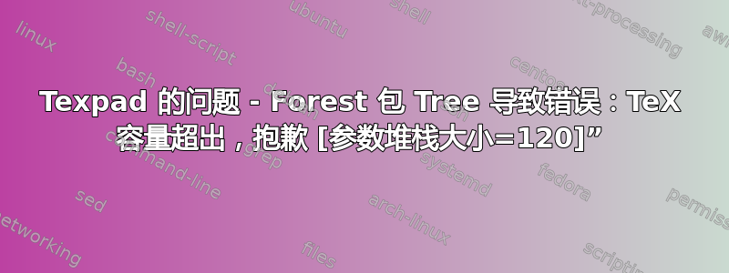 Texpad 的问题 - Forest 包 Tree 导致错误：TeX 容量超出，抱歉 [参数堆栈大小=120]”